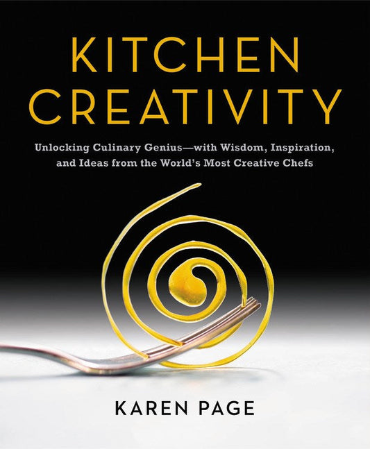 Kitchen Creativity: Unlocking Culinary Genius--with Wisdom, Inspiration, and Ideas from the World's Most Creative Chefs